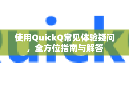 使用QuickQ常见体验疑问，全方位指南与解答-第1张图片-QuickQ下载 | Windows/macOS/iOS/Android全平台使用