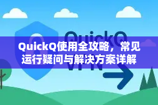 QuickQ使用全攻略，常见运行疑问与解决方案详解-第1张图片-QuickQ下载 | Windows/macOS/iOS/Android全平台使用
